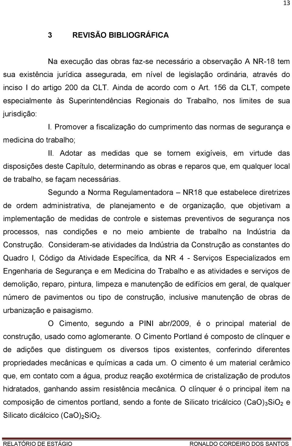 Promover a fiscalização do cumprimento das normas de segurança e medicina do trabalho; II.