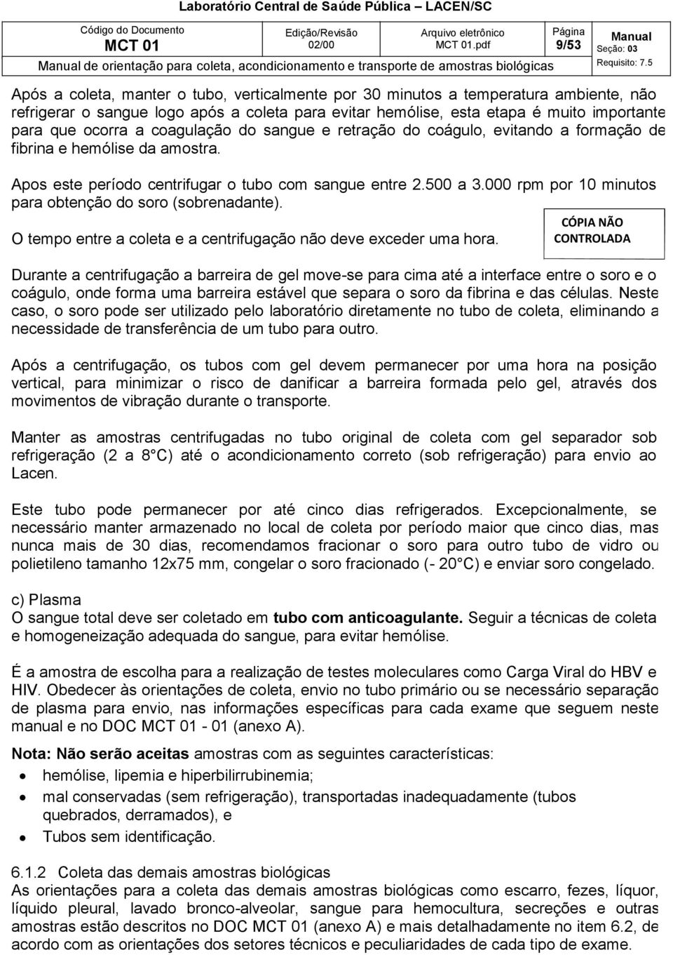 Apos este período centrifugar o tubo com sangue entre 2.500 a 3.000 rpm por 10 minutos para obtenção do soro (sobrenadante). O tempo entre a coleta e a centrifugação não deve exceder uma hora.