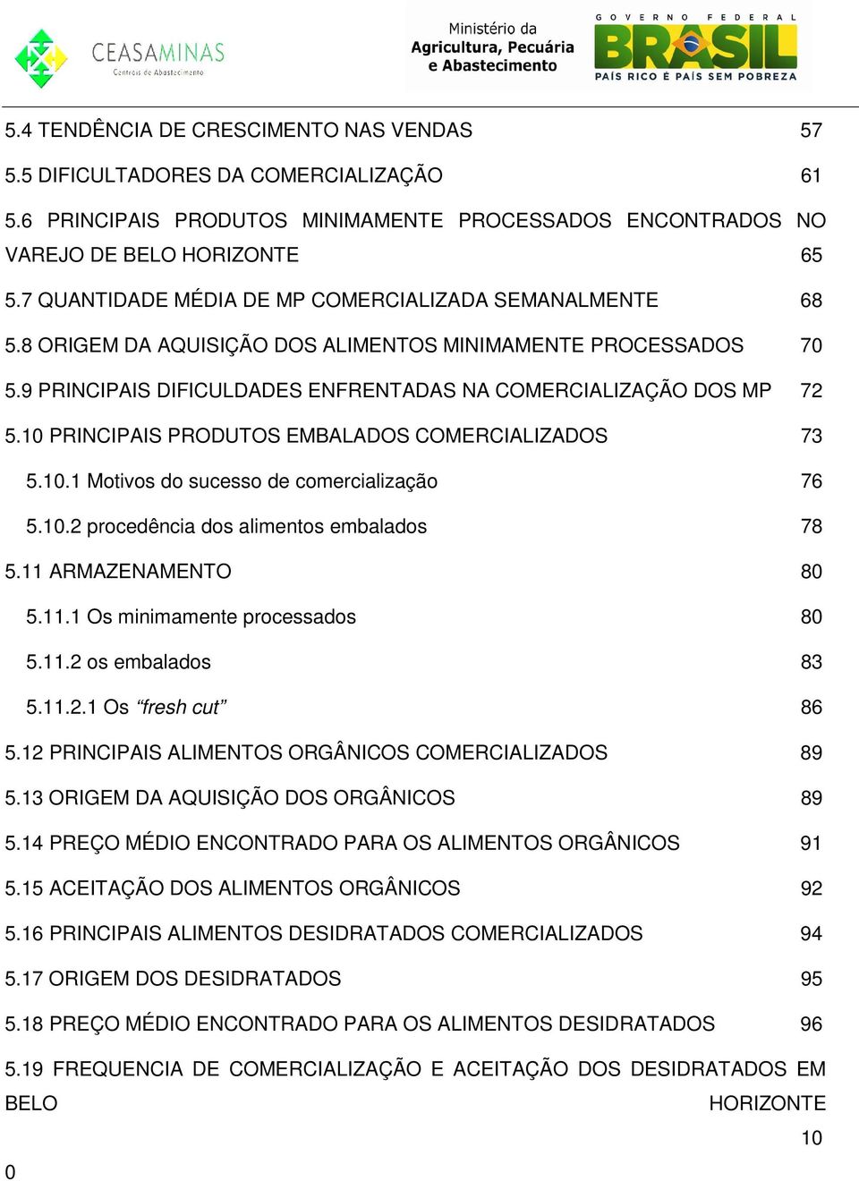 10 PRINCIPAIS PRODUTOS EMBALADOS COMERCIALIZADOS 73 5.10.1 Motivos do sucesso de comercialização 76 5.10.2 procedência dos alimentos embalados 78 5.11 ARMAZENAMENTO 80 5.11.1 Os minimamente processados 80 5.