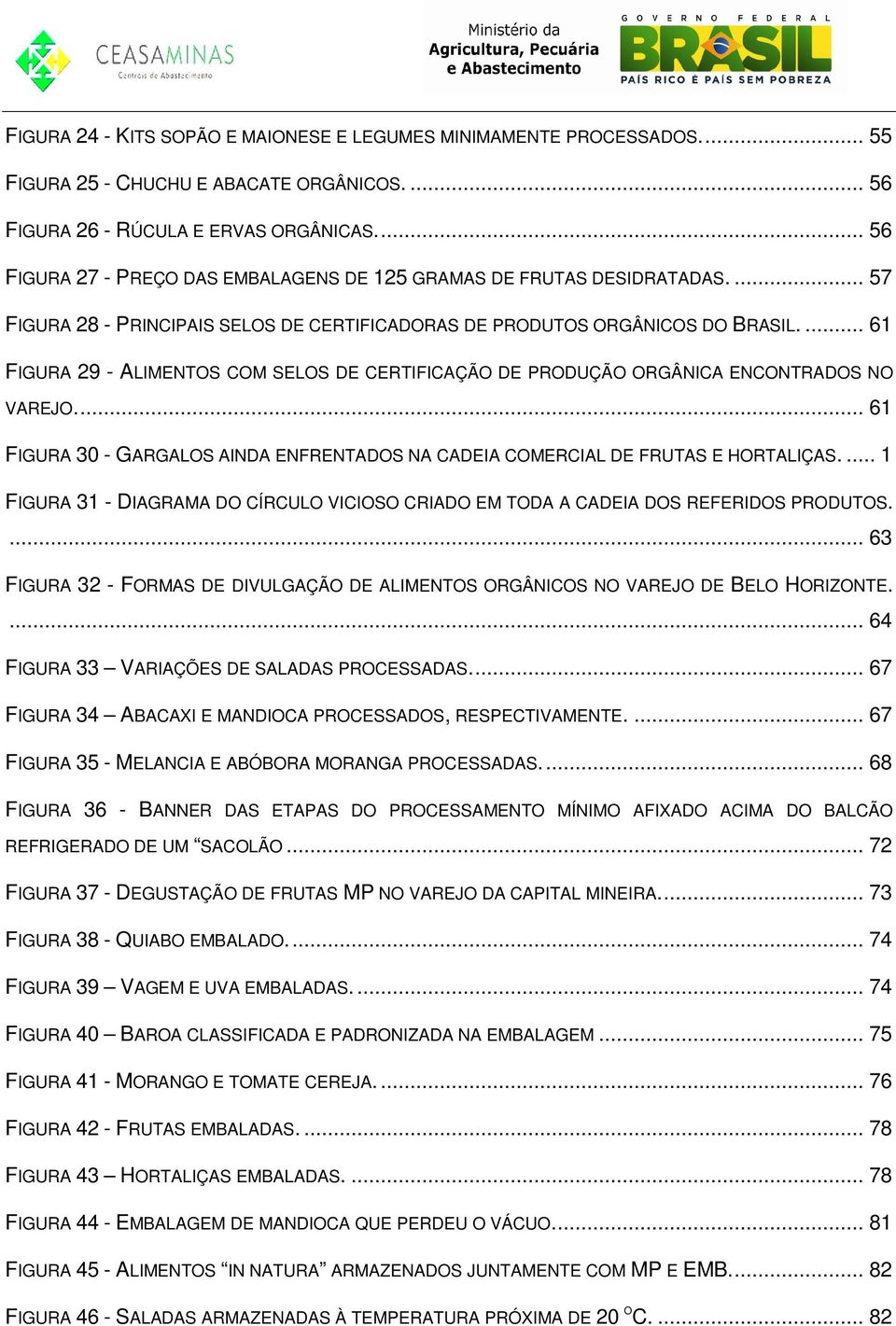 ... 61 FIGURA 29 - ALIMENTOS COM SELOS DE CERTIFICAÇÃO DE PRODUÇÃO ORGÂNICA ENCONTRADOS NO VAREJO... 61 FIGURA 30 - GARGALOS AINDA ENFRENTADOS NA CADEIA COMERCIAL DE FRUTAS E HORTALIÇAS.