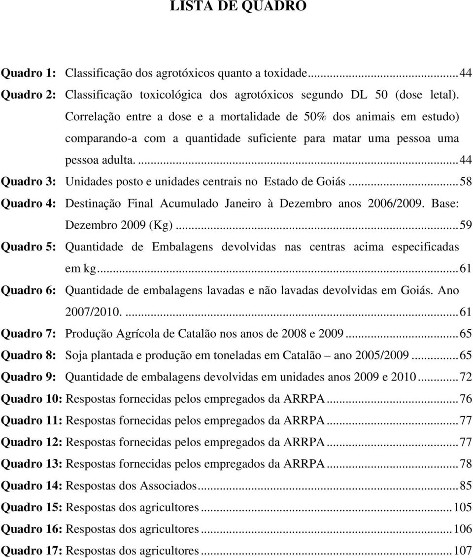 ...44 Quadro 3: Unidades posto e unidades centrais no Estado de Goiás...58 Quadro 4: Destinação Final Acumulado Janeiro à Dezembro anos 2006/2009. Base: Dezembro 2009 (Kg).