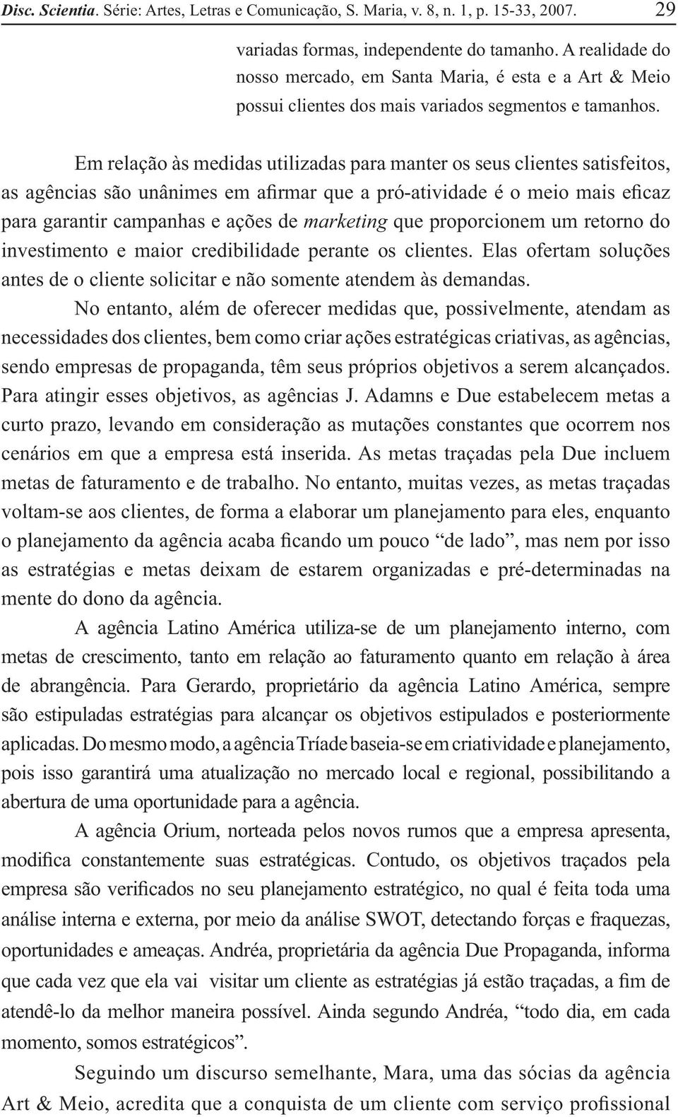 Em relação às medidas utilizadas para manter os seus clientes satisfeitos, as agências são unânimes em afirmar que a pró-atividade é o meio mais eficaz para garantir campanhas e ações de marketing