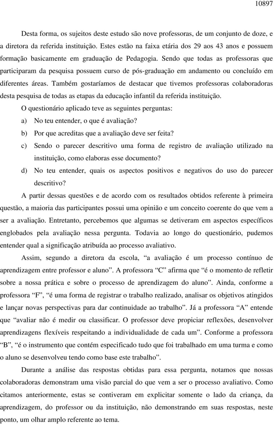 Sendo que todas as professoras que participaram da pesquisa possuem curso de pós-graduação em andamento ou concluído em diferentes áreas.