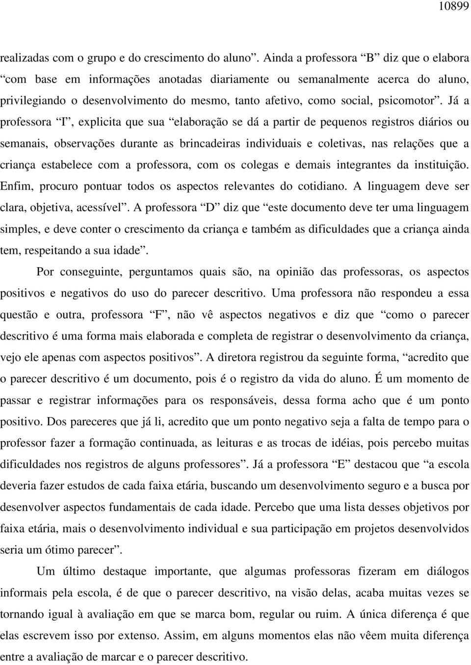 Já a professora I, explicita que sua elaboração se dá a partir de pequenos registros diários ou semanais, observações durante as brincadeiras individuais e coletivas, nas relações que a criança