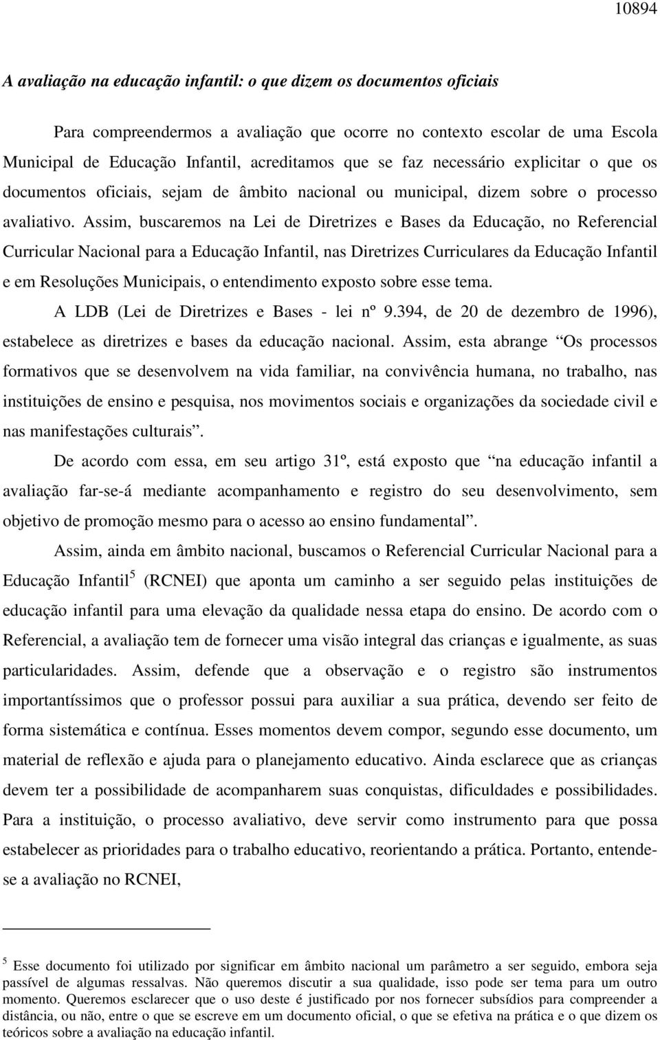 Assim, buscaremos na Lei de Diretrizes e Bases da Educação, no Referencial Curricular Nacional para a Educação Infantil, nas Diretrizes Curriculares da Educação Infantil e em Resoluções Municipais, o