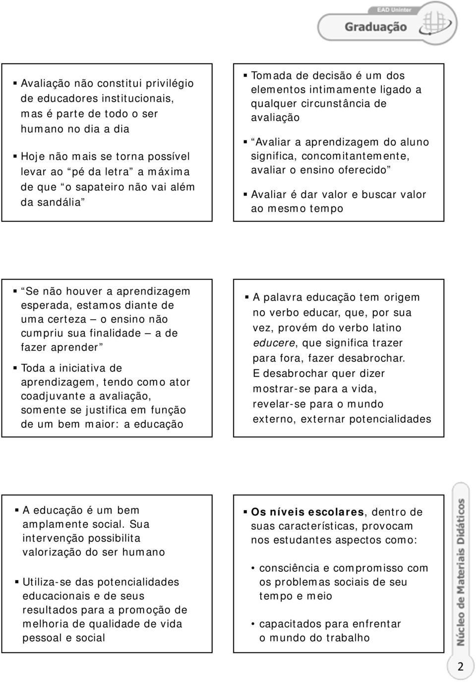 Avaliar é dar valor e buscar valor ao mesmo tempo Se não houver a aprendizagem esperada, estamos diante de uma certeza o ensino não cumpriu sua finalidade a de fazer aprender Toda a iniciativa de