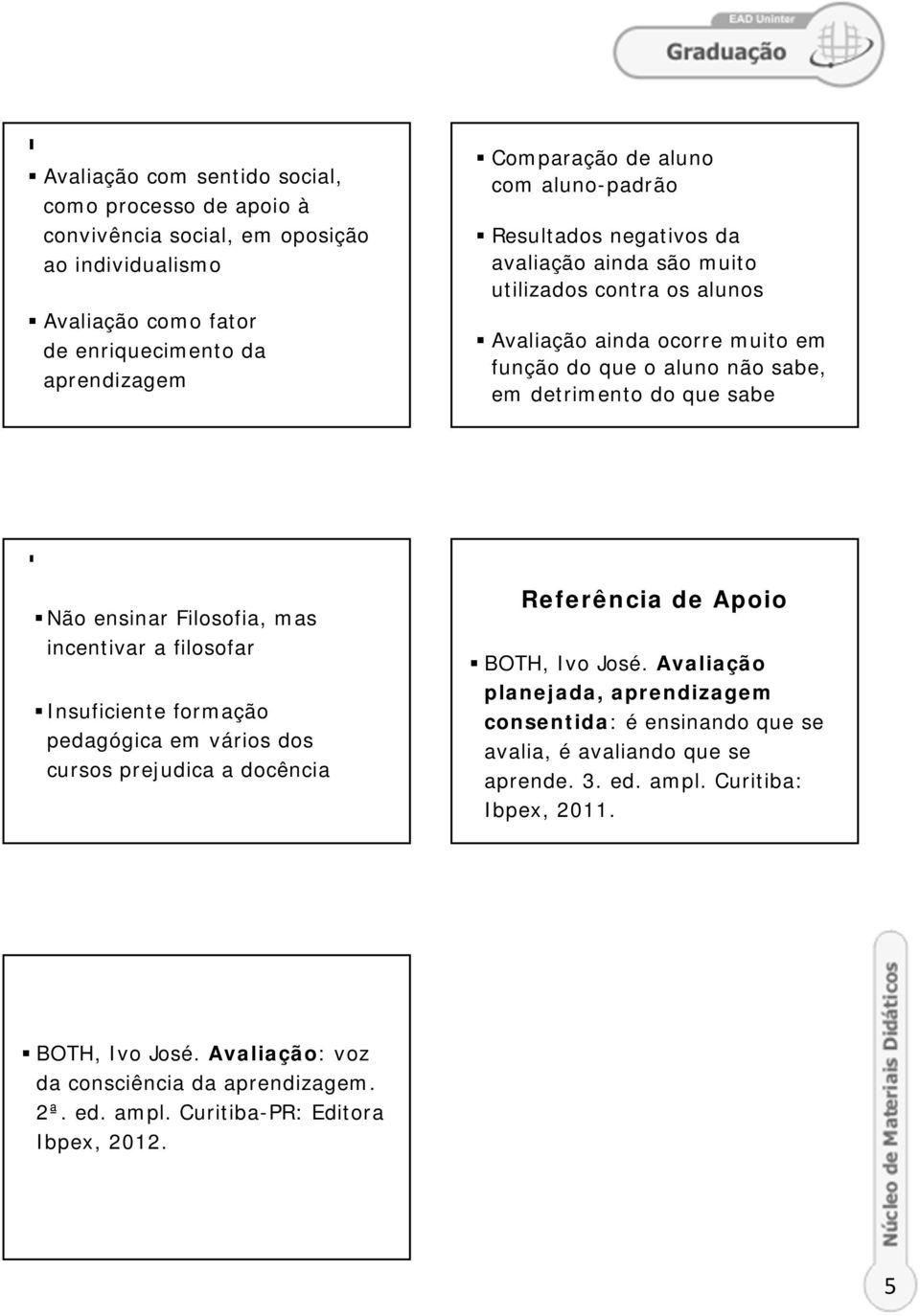 Filosofia, mas incentivar a filosofar Insuficiente formação pedagógica em vários dos cursos prejudica a docência Referência de Apoio BOTH, Ivo José.