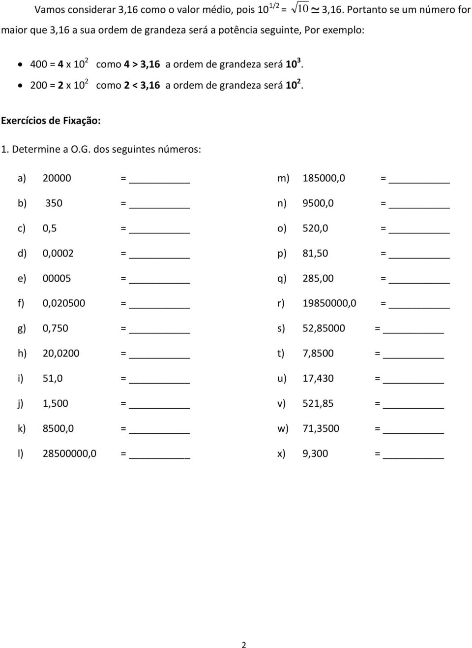 3. 200 = 2 x 10 2 como 2 < 3,16 a ordem de grandeza será 10 2. Exercícios de Fixação: 1. Determine a O.G.