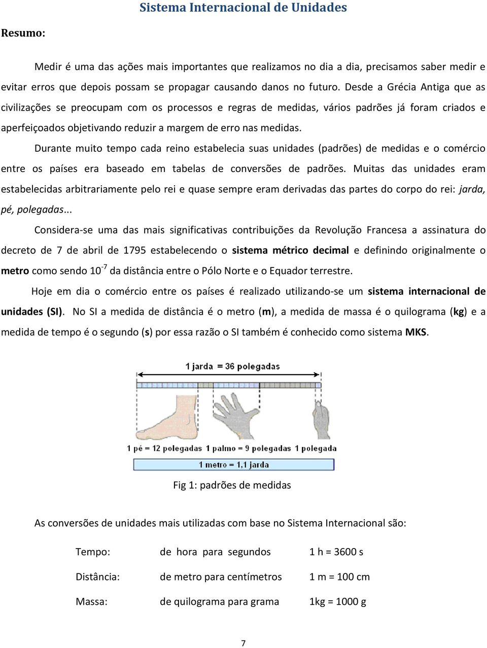 Durante muito tempo cada reino estabelecia suas unidades (padrões) de medidas e o comércio entre os países era baseado em tabelas de conversões de padrões.