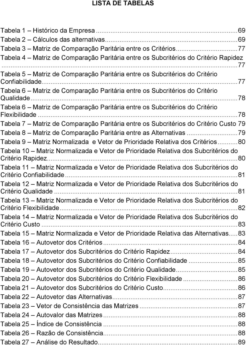 .. 77 Tabela 6 Matriz de Comparação Paritária entre os Subcritérios do Critério Qualidade... 78 Tabela 6 Matriz de Comparação Paritária entre os Subcritérios do Critério Flexibilidade.