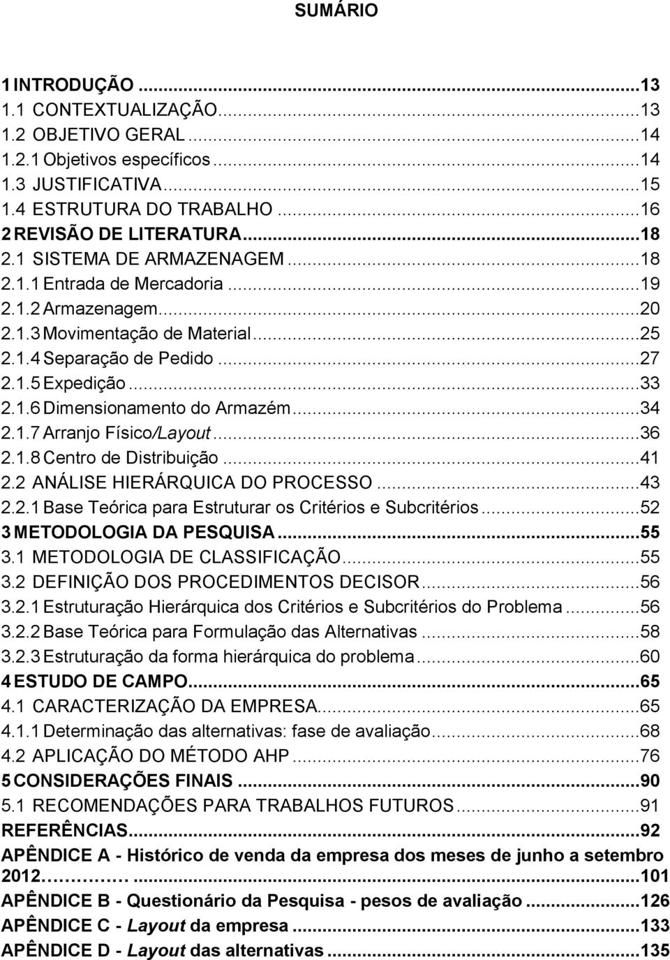 ..34 2.1.7 Arranjo Físico/Layout...36 2.1.8 Centro de Distribuição...41 2.2 ANÁLISE HIERÁRQUICA DO PROCESSO...43 2.2.1 Base Teórica para Estruturar os Critérios e Subcritérios.