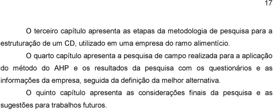 O quarto capítulo apresenta a pesquisa de campo realizada para a aplicação do método do AHP e os resultados da