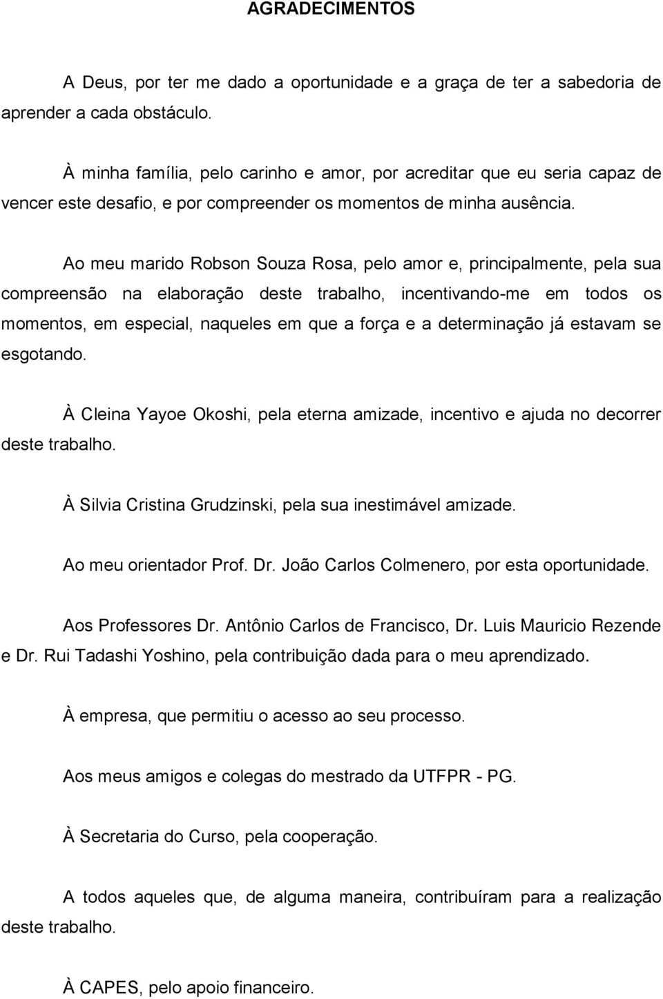 Ao meu marido Robson Souza Rosa, pelo amor e, principalmente, pela sua compreensão na elaboração deste trabalho, incentivando-me em todos os momentos, em especial, naqueles em que a força e a