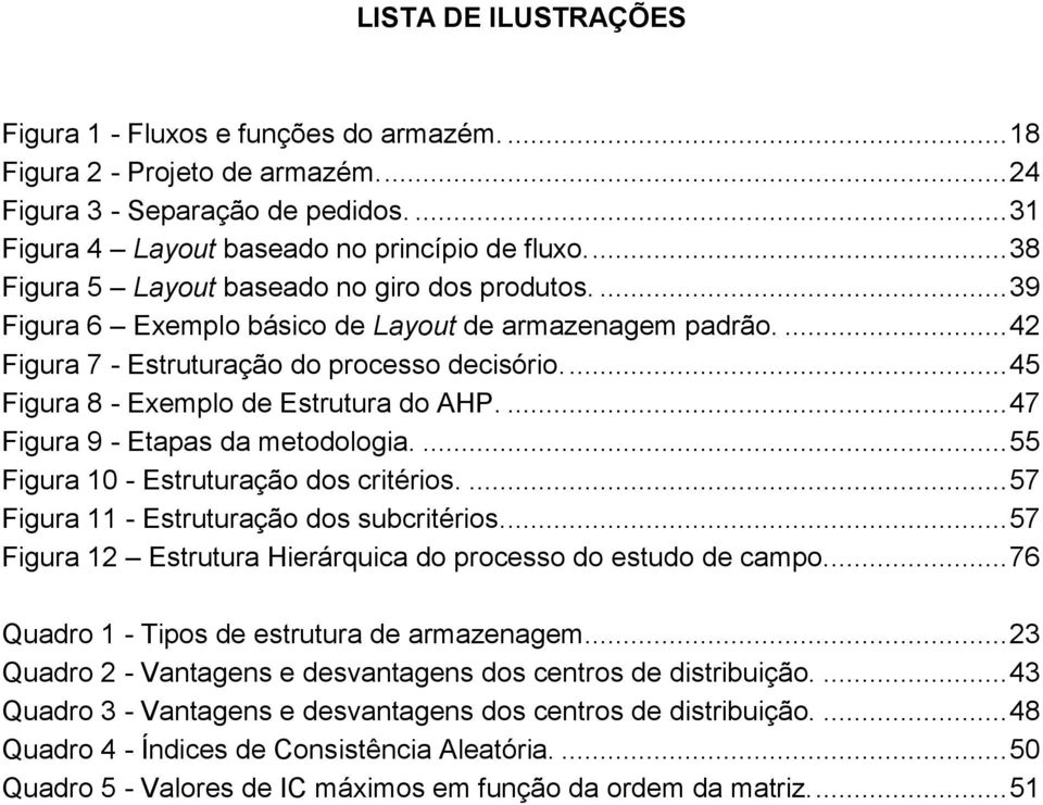 ... 45 Figura 8 - Exemplo de Estrutura do AHP.... 47 Figura 9 - Etapas da metodologia.... 55 Figura 10 - Estruturação dos critérios.... 57 Figura 11 - Estruturação dos subcritérios.