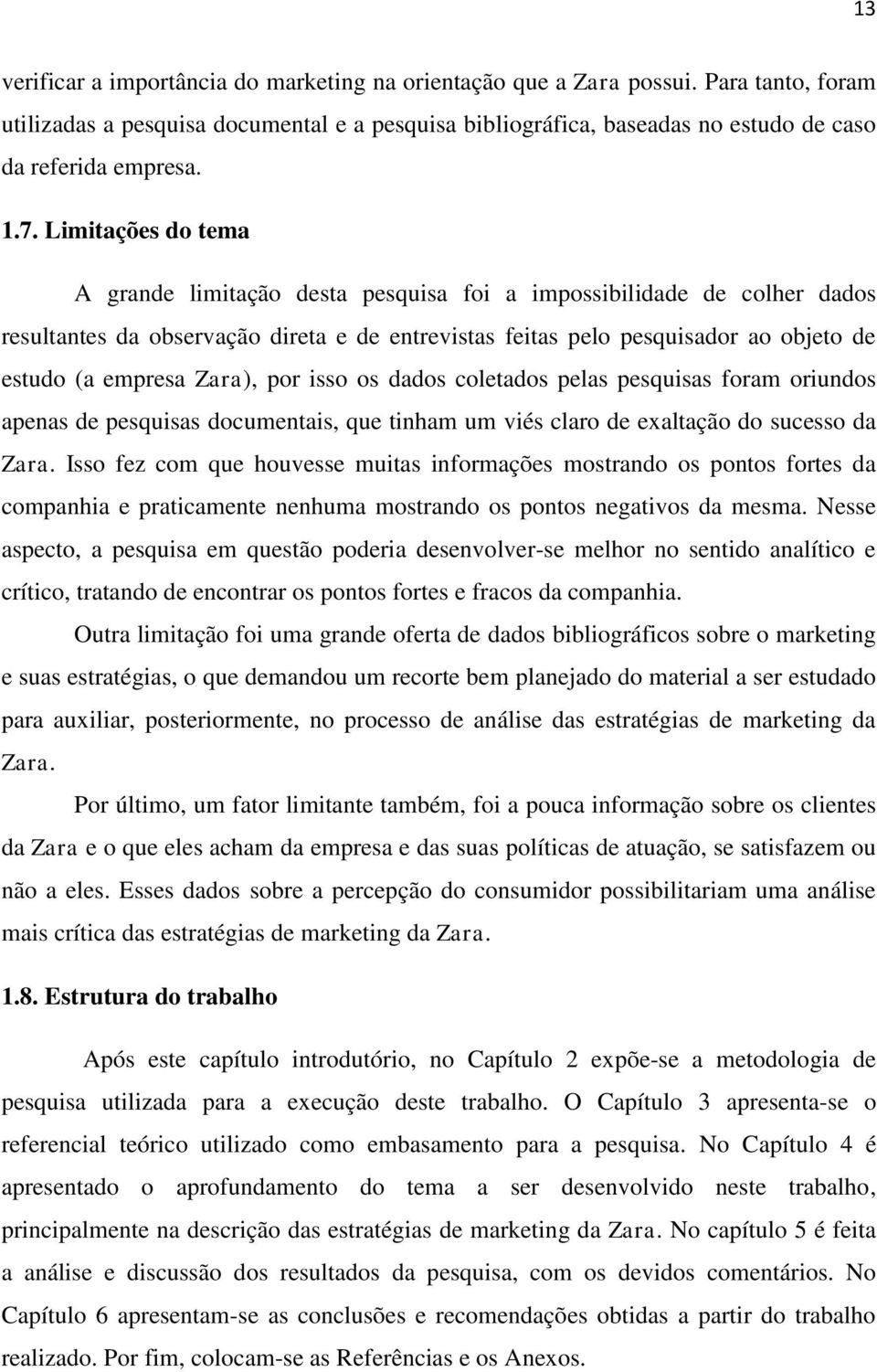 empresa Zara), por isso os dados coletados pelas pesquisas foram oriundos apenas de pesquisas documentais, que tinham um viés claro de exaltação do sucesso da Zara.