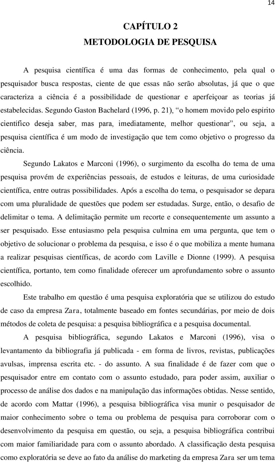 21), o homem movido pelo espírito científico deseja saber, mas para, imediatamente, melhor questionar, ou seja, a pesquisa científica é um modo de investigação que tem como objetivo o progresso da