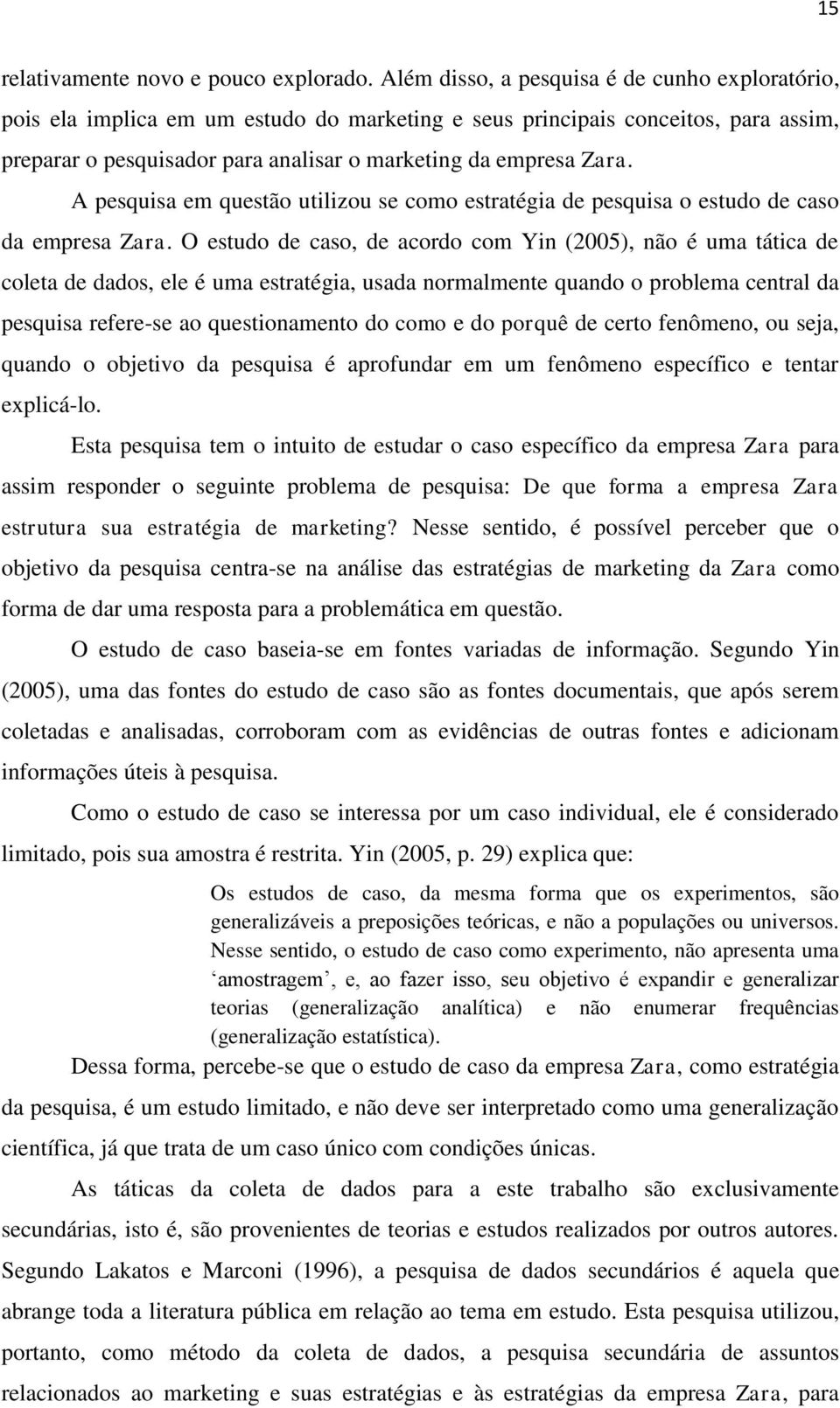 A pesquisa em questão utilizou se como estratégia de pesquisa o estudo de caso da empresa Zara.