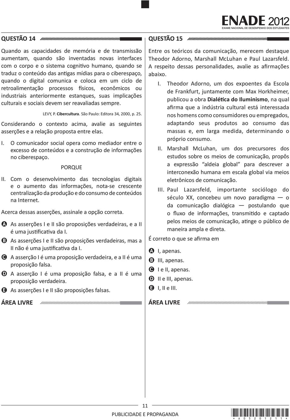 ser reavaliadas sempre. LEVY, P. Cibercultura. São Paulo: Editora 34, 2000, p. 25. Considerando o contexto acima, avalie as seguintes asserções e a relação proposta entre elas. I.