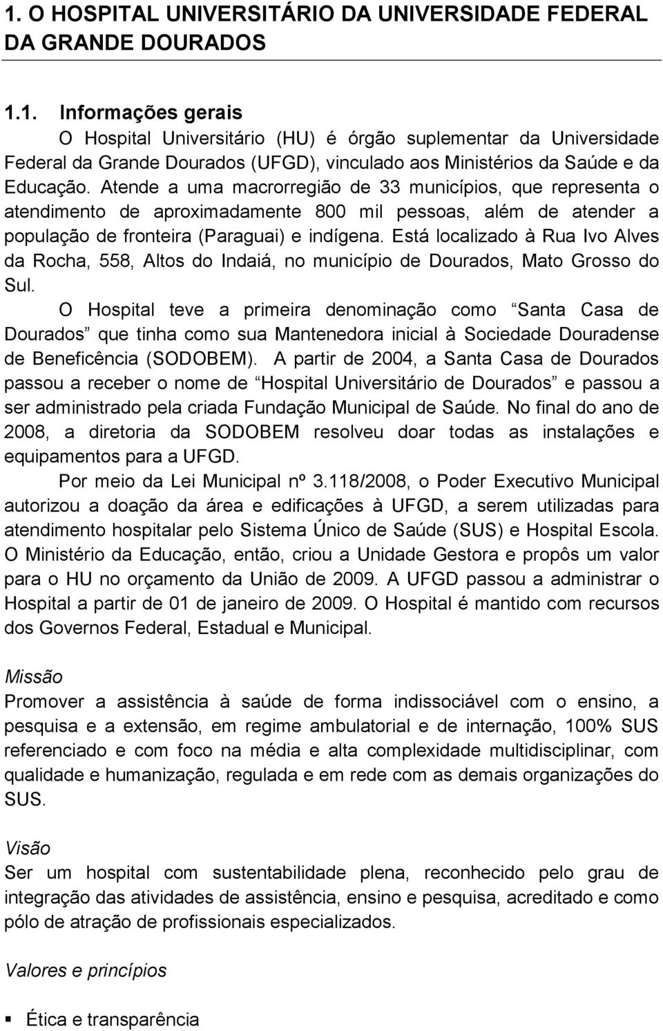 Está localizado à Rua Ivo Alves da Rocha, 558, Altos do Indaiá, no município de Dourados, Mato Grosso do Sul.