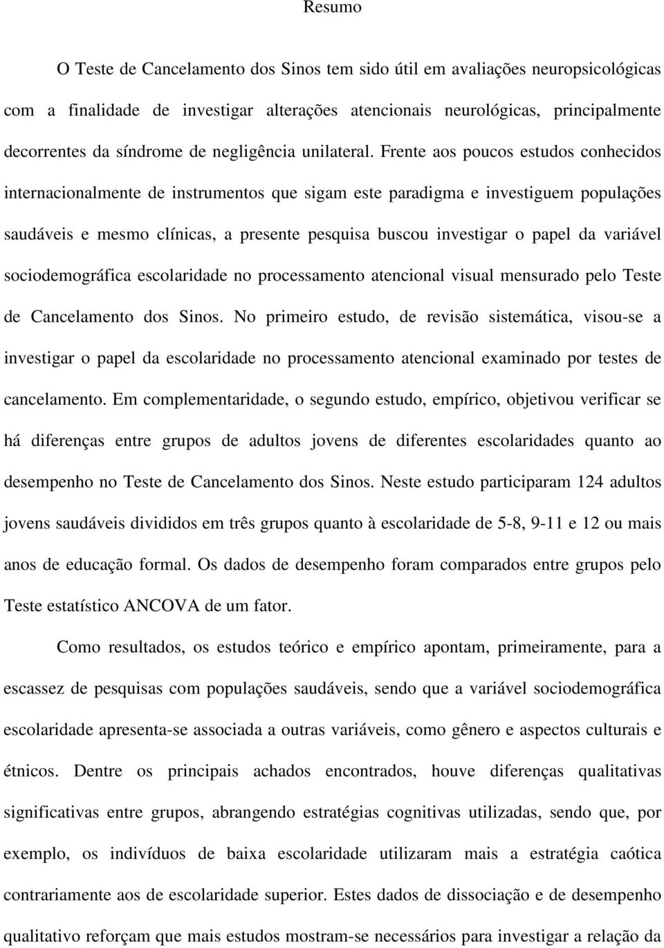 Frente aos poucos estudos conhecidos internacionalmente de instrumentos que sigam este paradigma e investiguem populações saudáveis e mesmo clínicas, a presente pesquisa buscou investigar o papel da