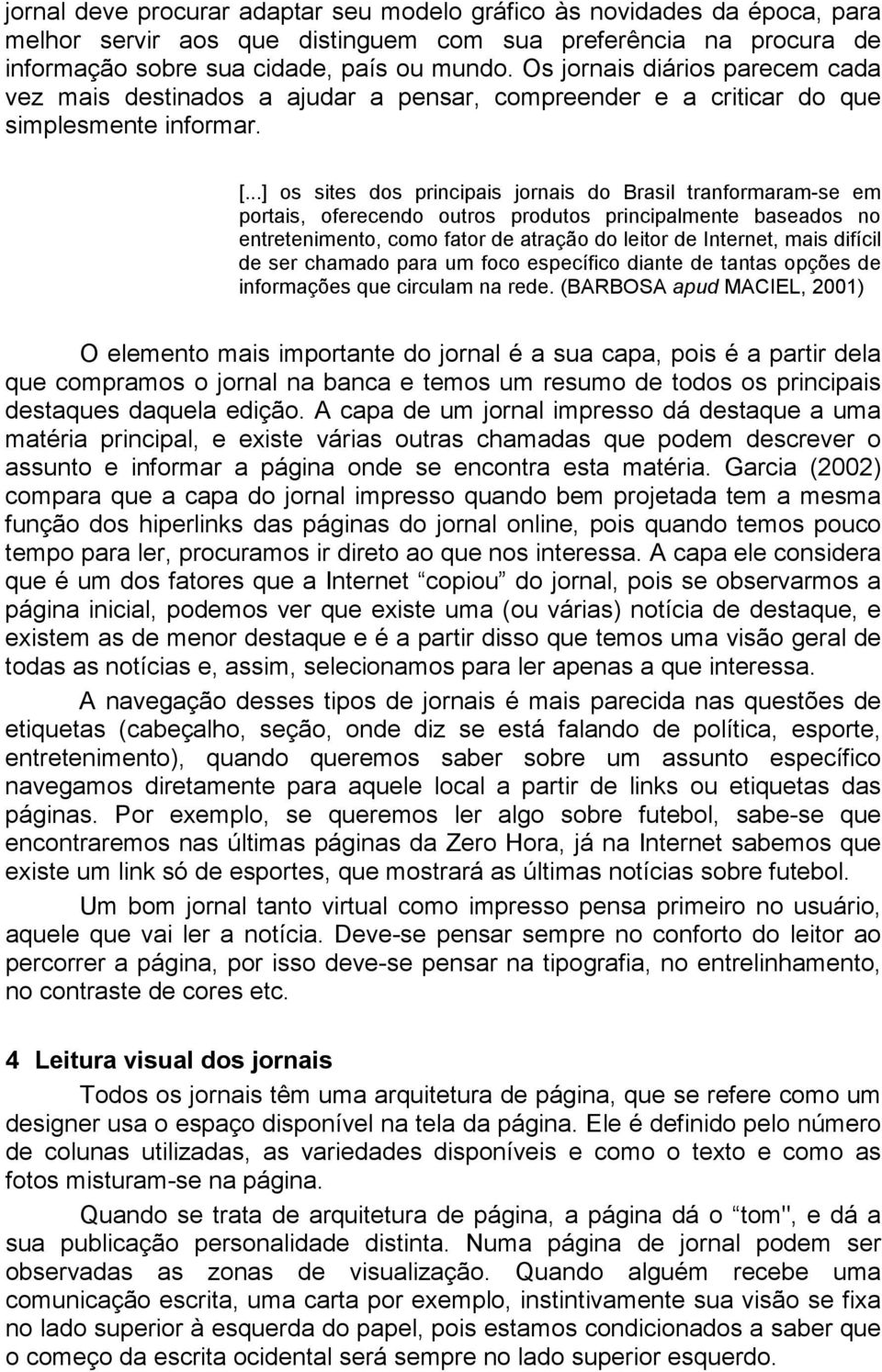 ..] os sites dos principais jornais do Brasil tranformaram-se em portais, oferecendo outros produtos principalmente baseados no entretenimento, como fator de atração do leitor de Internet, mais