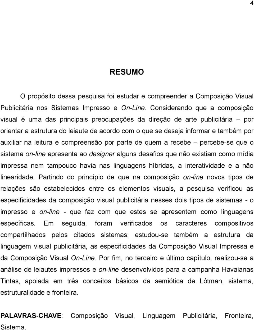 na leitura e compreensão por parte de quem a recebe percebe-se que o sistema on-line apresenta ao designer alguns desafios que não existiam como mídia impressa nem tampouco havia nas linguagens