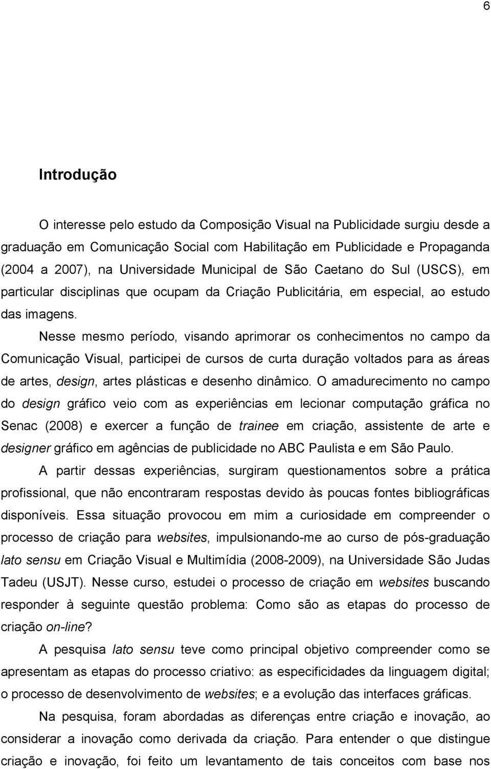 Nesse mesmo período, visando aprimorar os conhecimentos no campo da Comunicação Visual, participei de cursos de curta duração voltados para as áreas de artes, design, artes plásticas e desenho