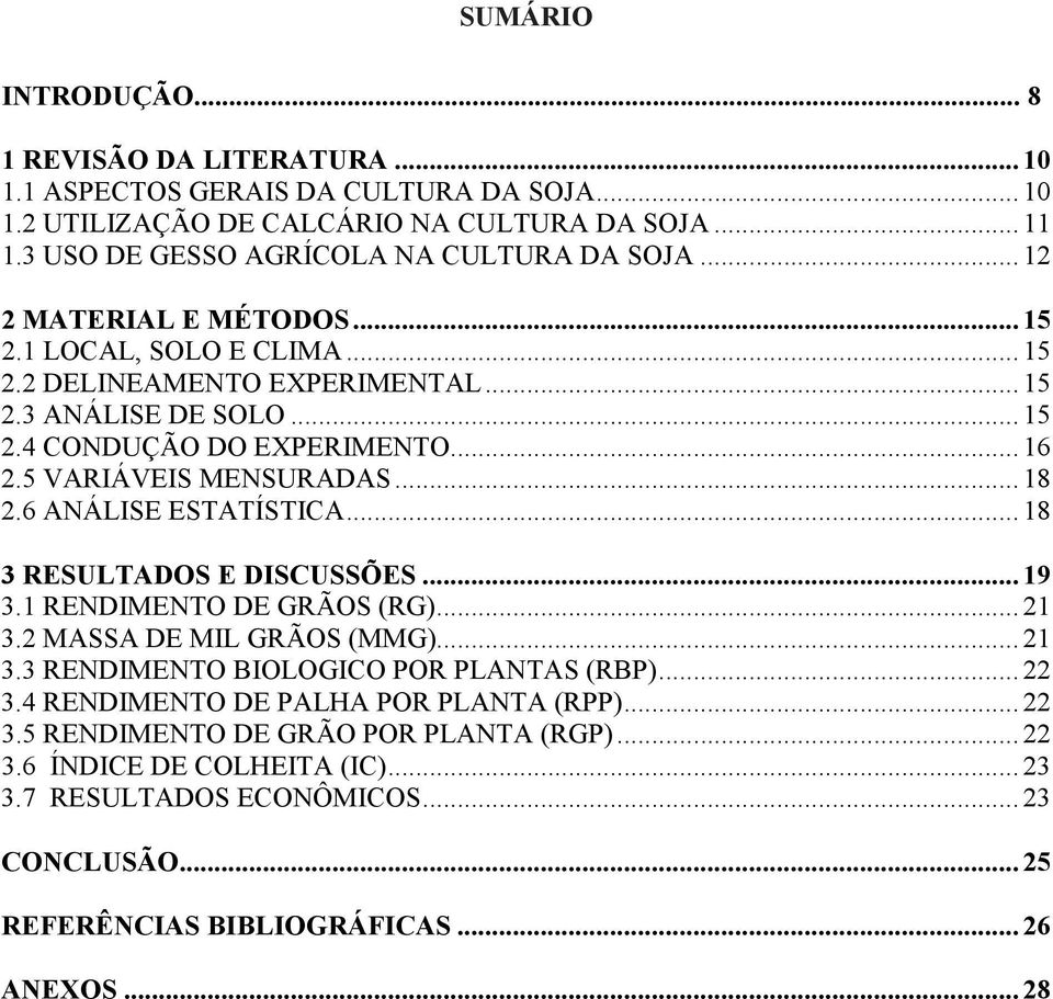 ..16 2.5 VARIÁVEIS MENSURADAS...18 2.6 ANÁLISE ESTATÍSTICA...18 3 RESULTADOS E DISCUSSÕES...19 3.1 RENDIMENTO DE GRÃOS (RG)...21 3.2 MASSA DE MIL GRÃOS (MMG)...21 3.3 RENDIMENTO BIOLOGICO POR PLANTAS (RBP).