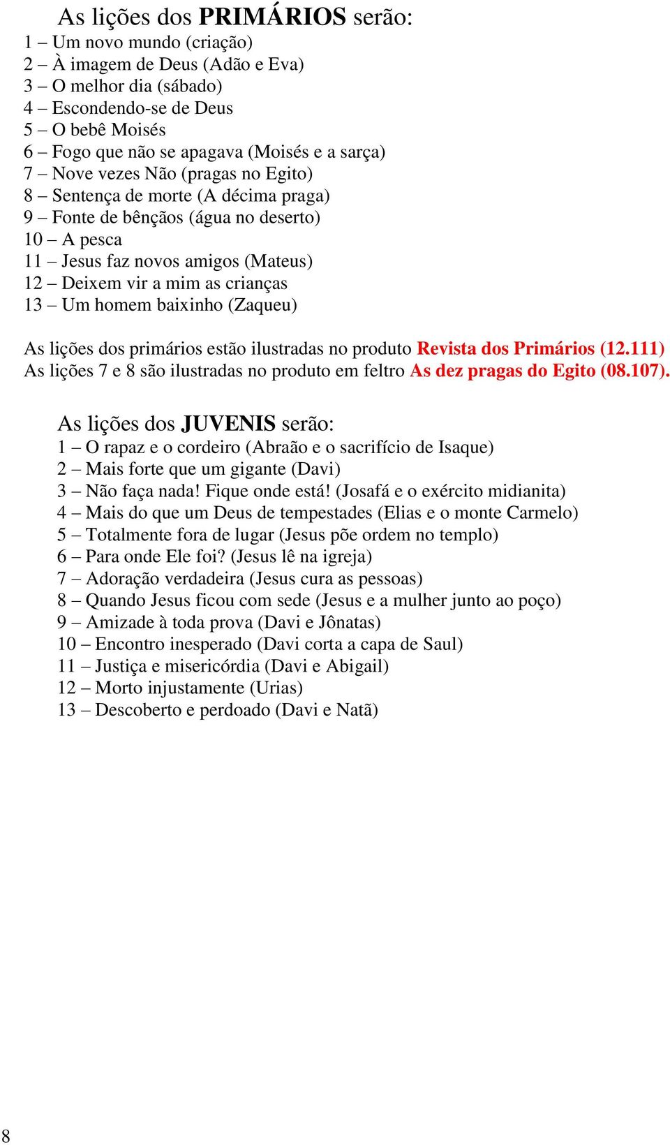 baixinho (Zaqueu) As lições dos primários estão ilustradas no produto Revista dos Primários (12.111) As lições 7 e 8 são ilustradas no produto em feltro As dez pragas do Egito (08.107).