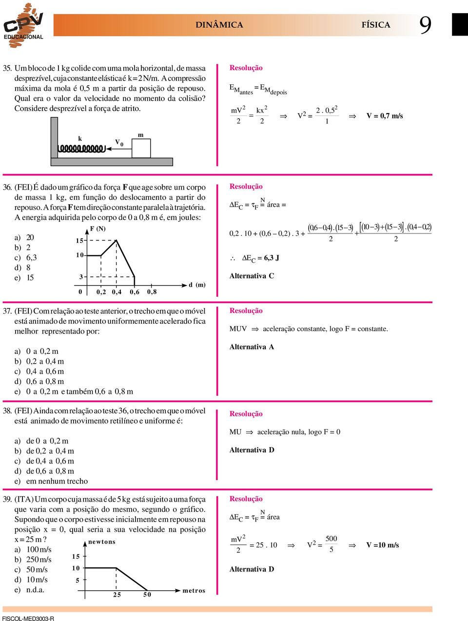 (FEI) É dado um gráfico da força F que age sobre um corpo de massa 1 kg, em função do deslocamento a partir do repouso. força F tem direção constante paralela à trajetória.