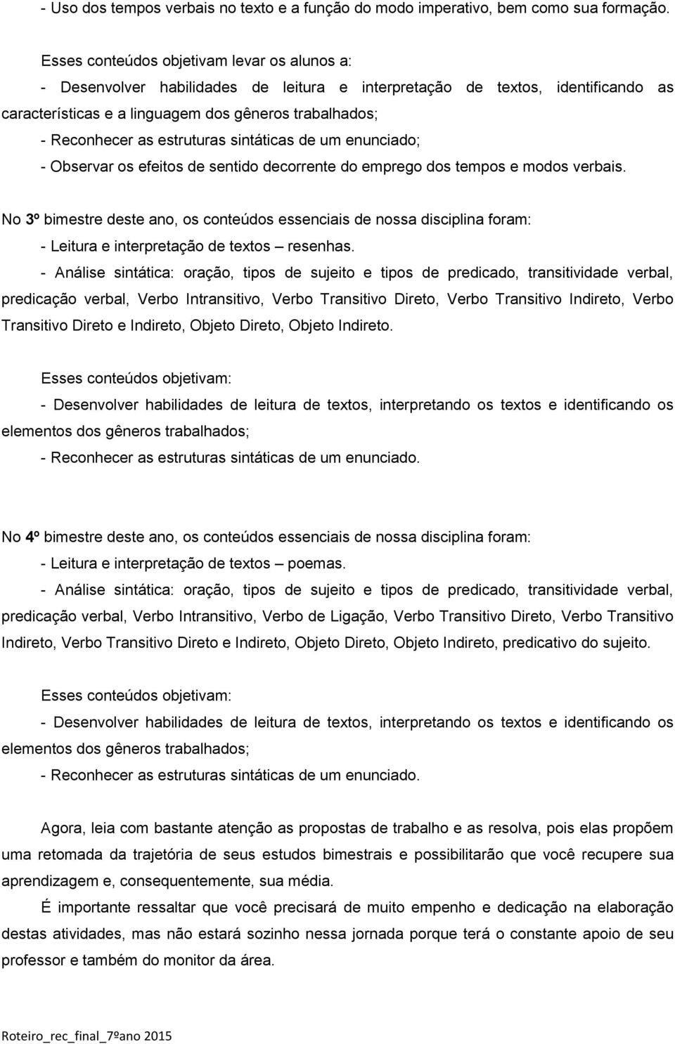 estruturas sintáticas de um enunciado; - Observar os efeitos de sentido decorrente do emprego dos tempos e modos verbais.