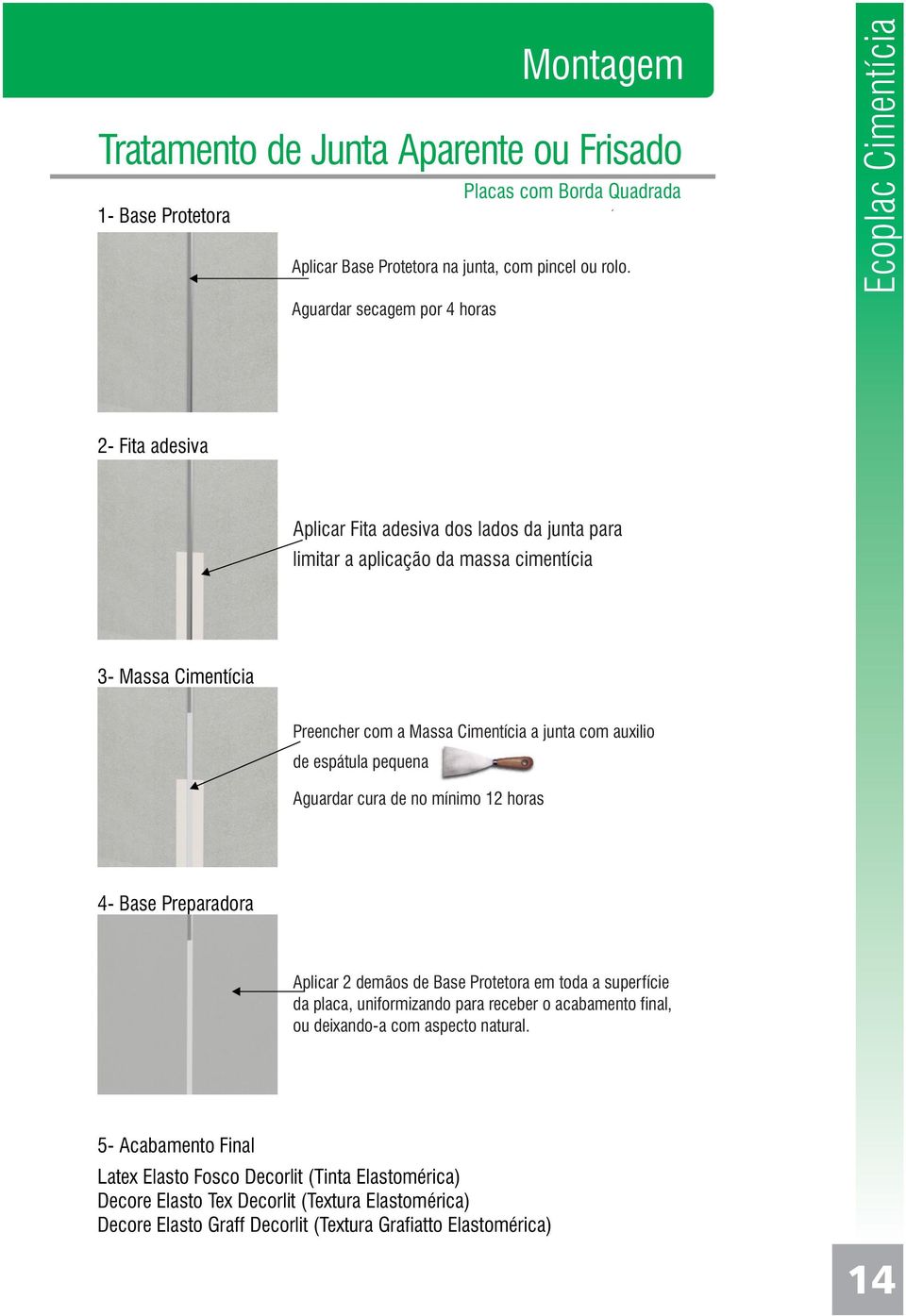 junta com auxilio de espátula pequena Aguardar cura de no mínimo 12 horas 4- Base Preparadora Aplicar 2 demãos de Base Protetora em toda a superfície da placa, uniformizando para receber o
