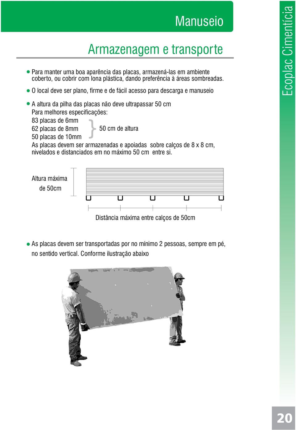 62 placas de 8mm 50 cm de altura 50 placas de 10mm As placas devem ser armazenadas e apoiadas sobre calços de 8 x 8 cm, nivelados e distanciados em no máximo 50 cm entre si.