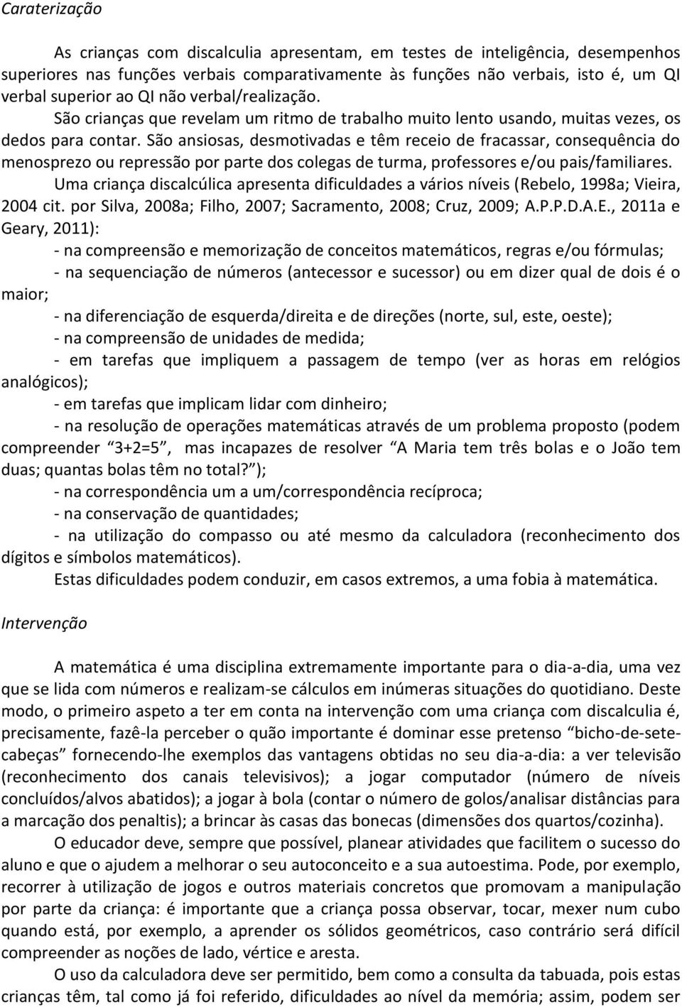 São ansiosas, desmotivadas e têm receio de fracassar, consequência do menosprezo ou repressão por parte dos colegas de turma, professores e/ou pais/familiares.