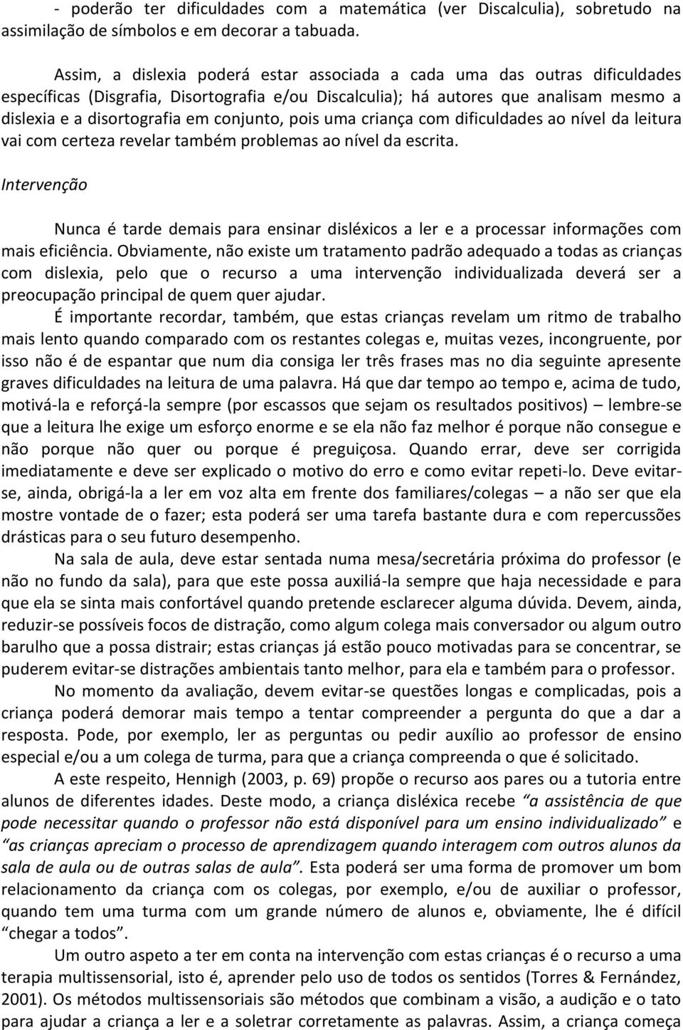 conjunto, pois uma criança com dificuldades ao nível da leitura vai com certeza revelar também problemas ao nível da escrita.