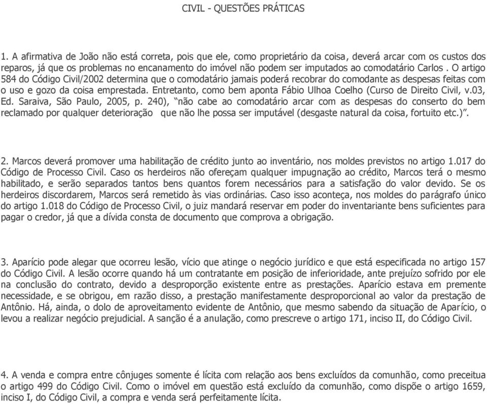 comodatário Carlos. O artigo 584 do Código Civil/2002 determina que o comodatário jamais poderá recobrar do comodante as despesas feitas com o uso e gozo da coisa emprestada.