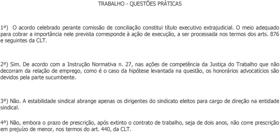 27, nas ações de competência da Justiça do Trabalho que não decorram da relação de emprego, como é o caso da hipótese levantada na questão, os honorários advocatícios são devidos pela parte