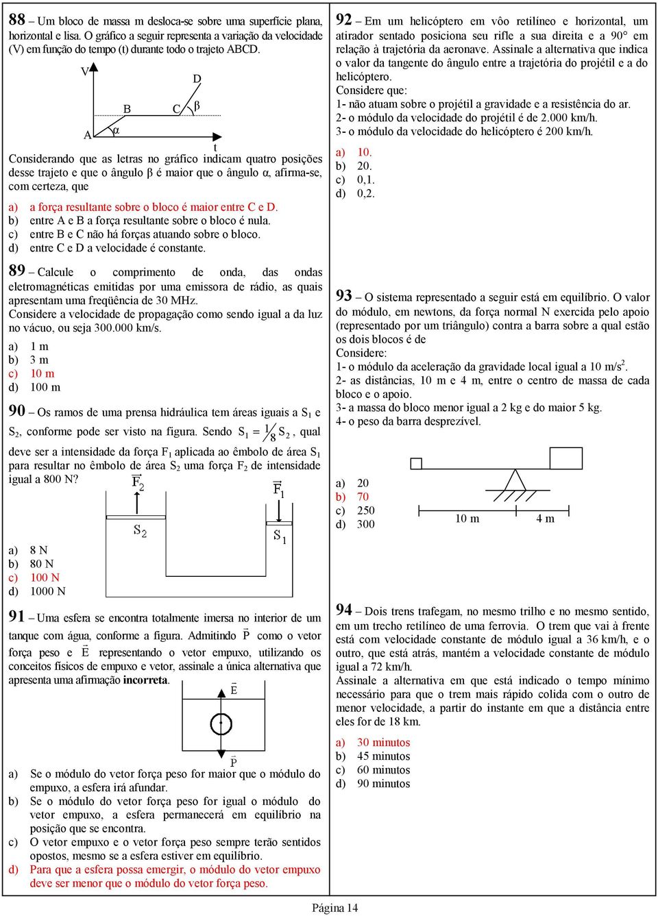 entre C e D. b) entre e a força resultante sobre o bloco é nula. c) entre e C não há forças atuando sobre o bloco. d) entre C e D a velocidade é constante.