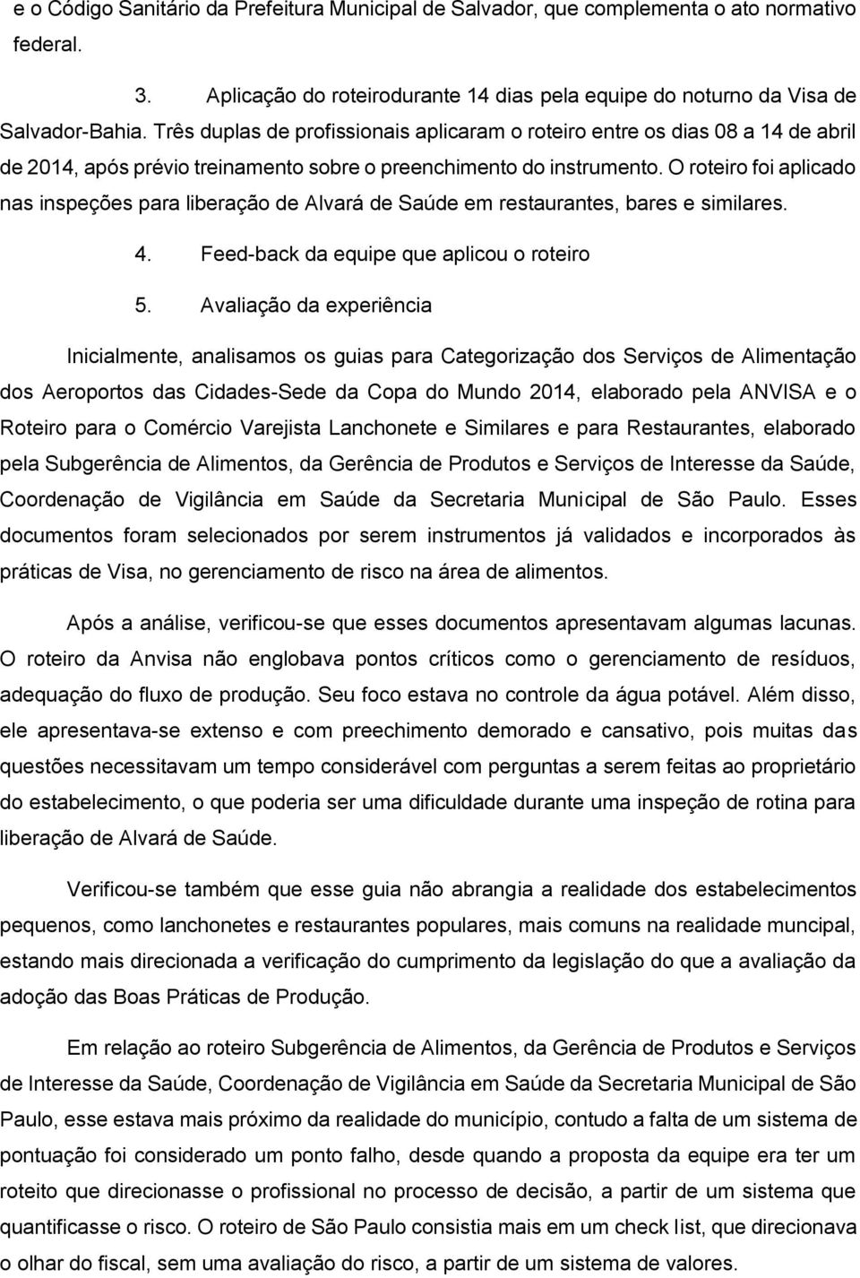 O roteiro foi aplicado nas inspeções para liberação de Alvará de Saúde em restaurantes, bares e similares. 4. Feed-back da equipe que aplicou o roteiro 5.