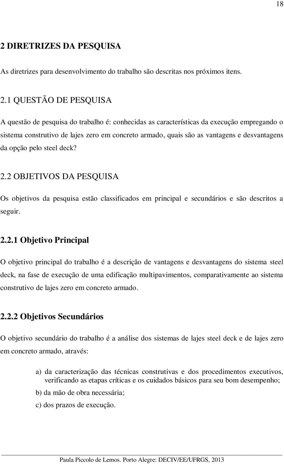 2 OBJETIVOS DA PESQUISA Os objetivos da pesquisa estão classificados em principal e secundários e são descritos a seguir. 2.2.1 Objetivo Principal O objetivo principal do trabalho é a descrição de