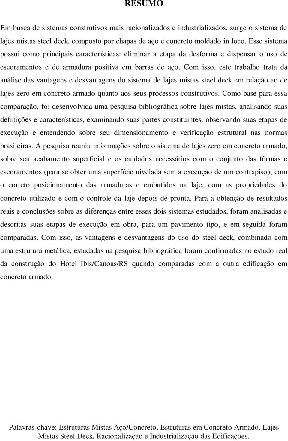 Com isso, este trabalho trata da análise das vantagens e desvantagens do sistema de lajes mistas steel deck em relação ao de lajes zero em concreto armado quanto aos seus processos construtivos.