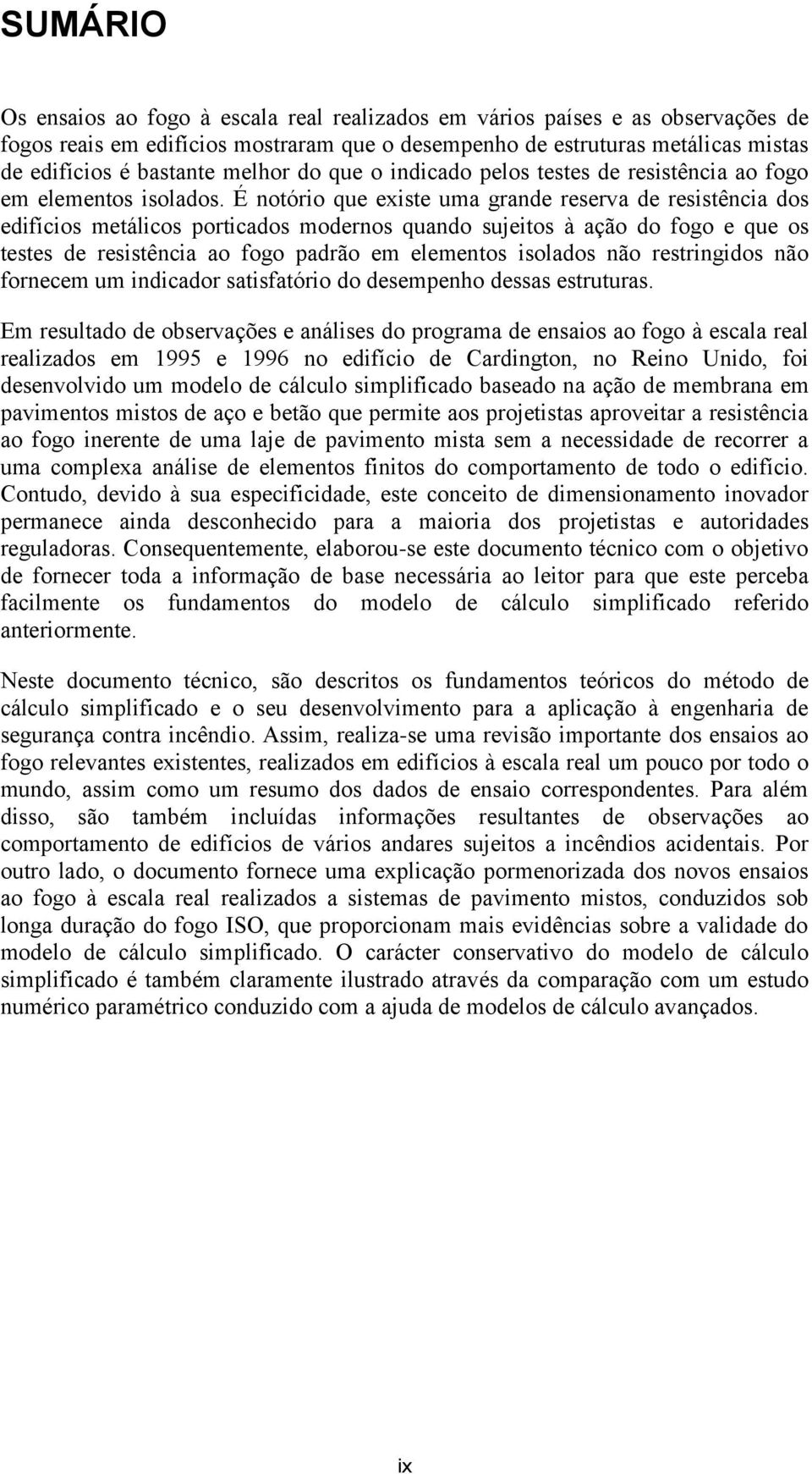 É notório que existe uma grande reserva de resistência dos edifícios metálicos porticados modernos quando sujeitos à ação do fogo e que os testes de resistência ao fogo padrão em elementos isolados