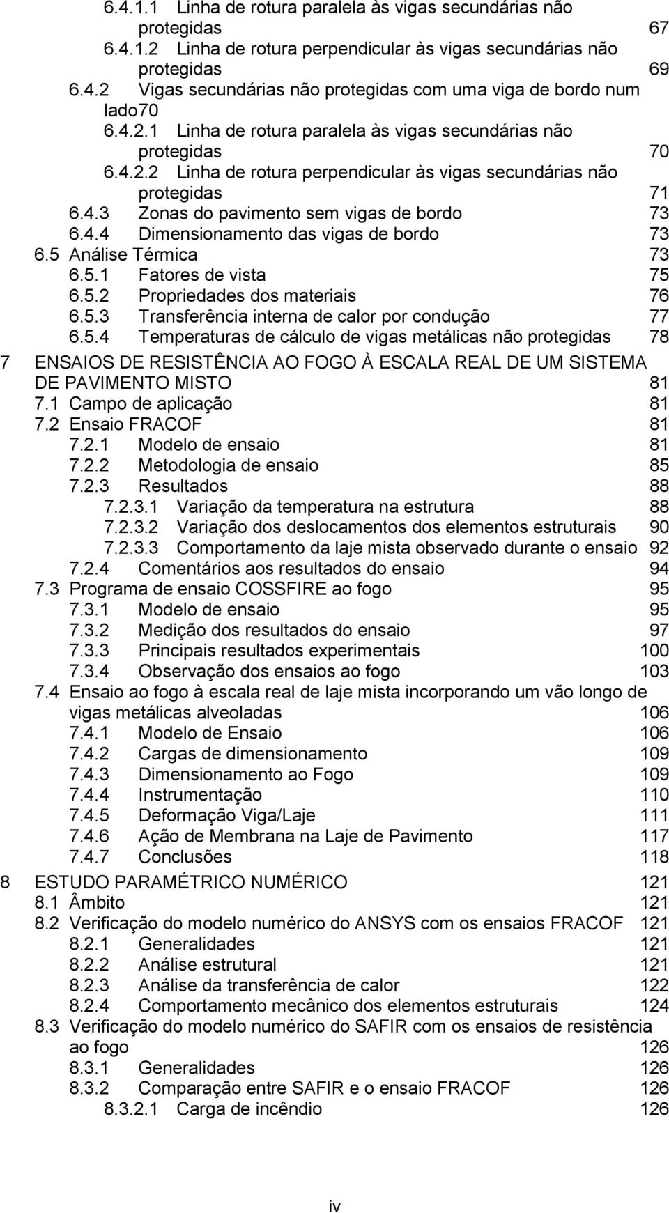 5 Análise Térmica 73 6.5. Fatores de vista 75 6.5. Propriedades dos materiais 76 6.5.3 Transferência interna de calor por condução 77 6.5.4 Temperaturas de cálculo de vigas metálicas não protegidas 78 7 ENSAIOS DE RESISTÊNCIA AO FOGO À ESCALA REAL DE UM SISTEMA DE PAVIMENTO MISTO 8 7.