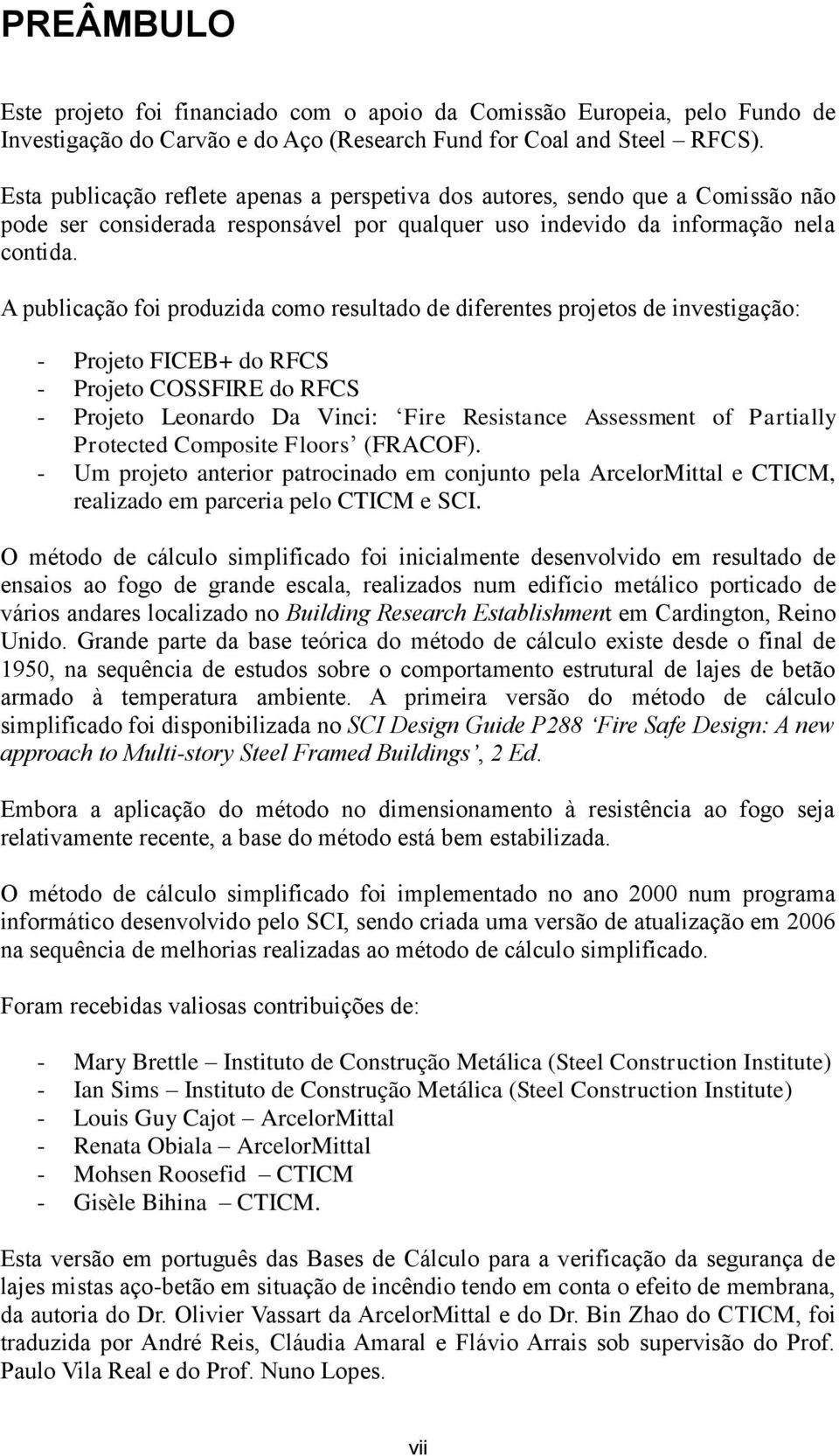 A publicação foi produzida como resultado de diferentes projetos de investigação: - Projeto FICEB+ do RFCS - Projeto COSSFIRE do RFCS - Projeto Leonardo Da Vinci: Fire Resistance Assessment of