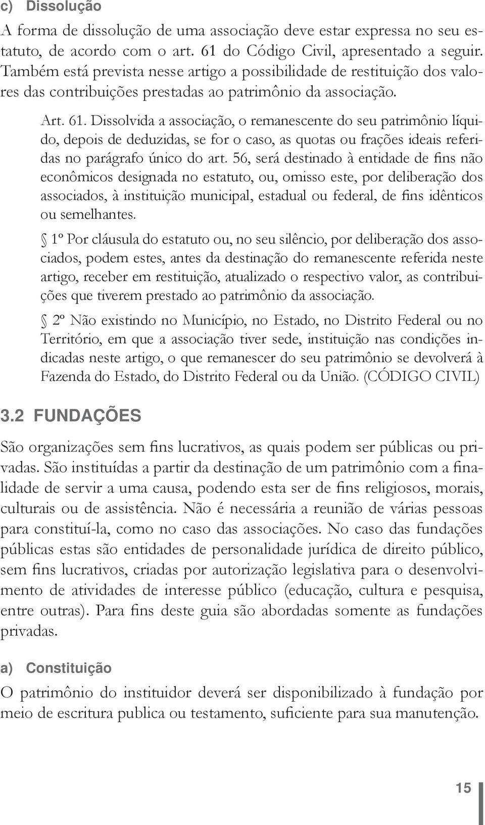 Dissolvida a associação, o remanescente do seu patrimônio líquido, depois de deduzidas, se for o caso, as quotas ou frações ideais referidas no parágrafo único do art.