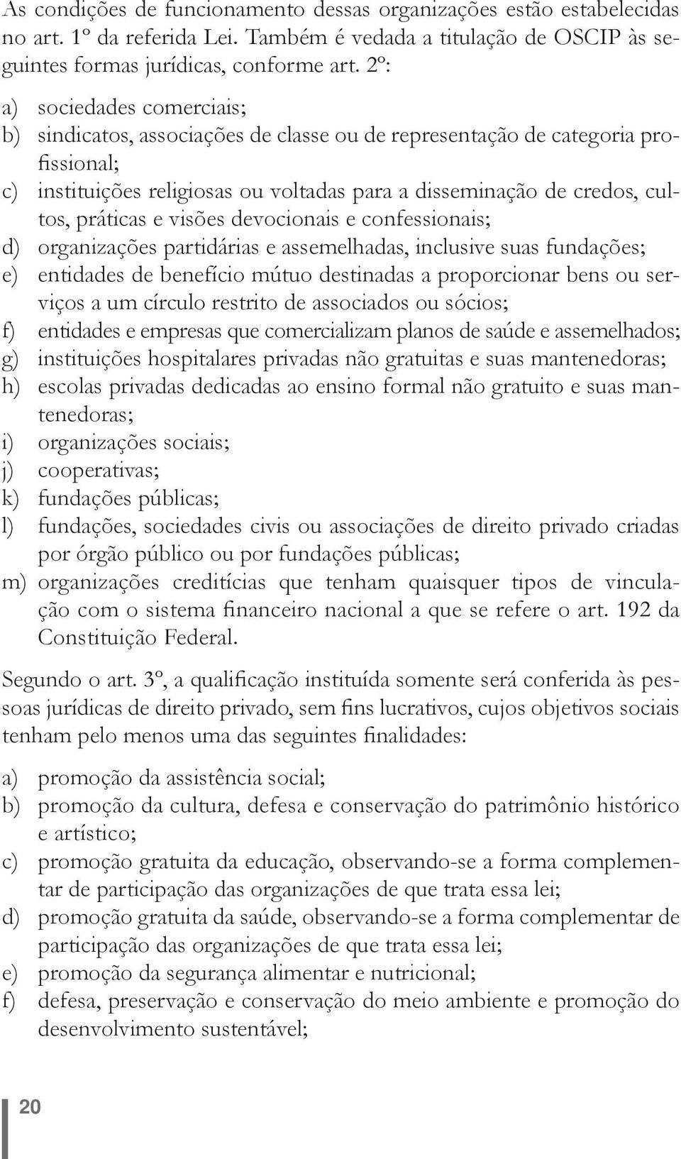 práticas e visões devocionais e confessionais; d) organizações partidárias e assemelhadas, inclusive suas fundações; e) entidades de benefício mútuo destinadas a proporcionar bens ou serviços a um