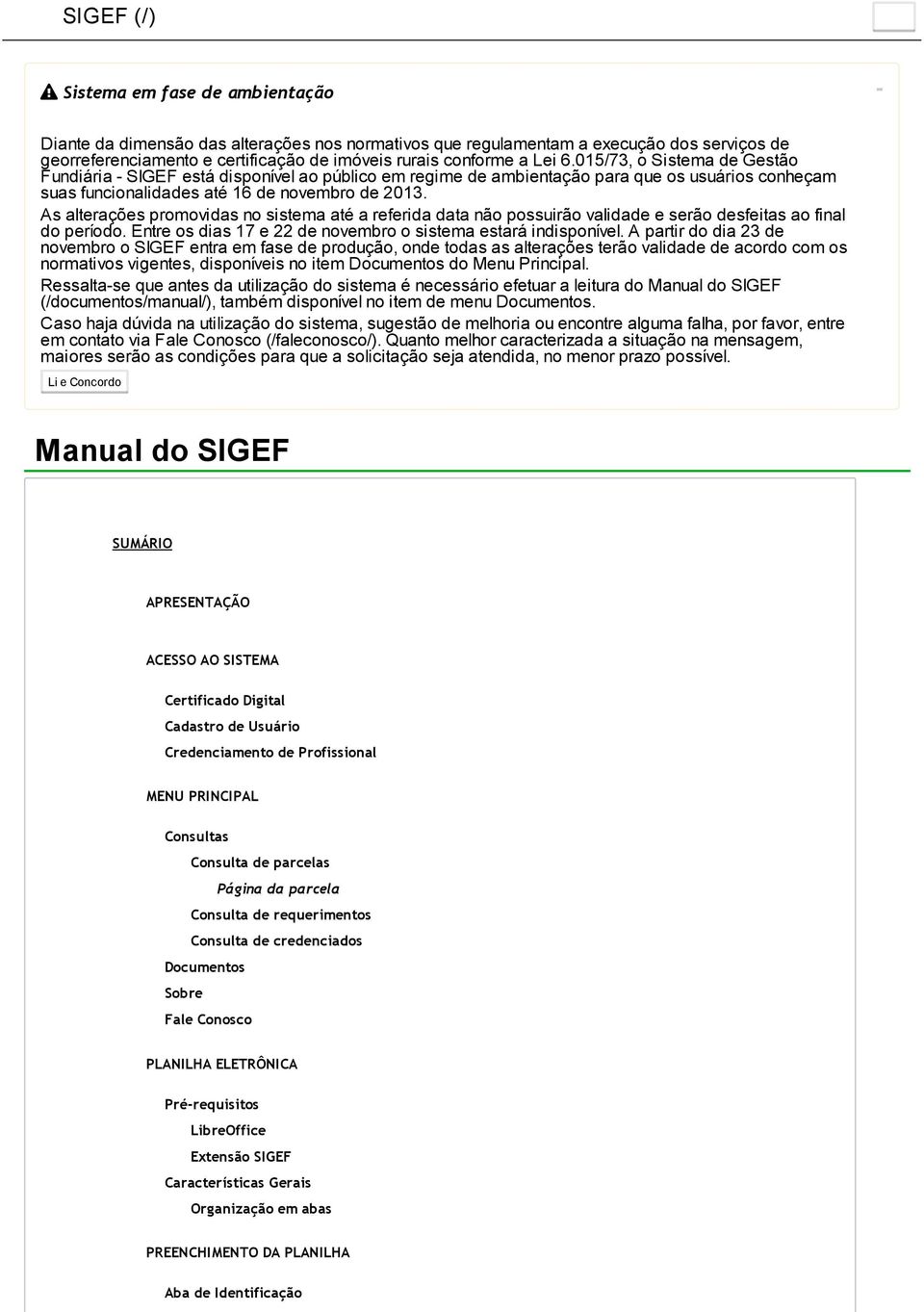 As alterações promovidas no sistema até a referida data não possuirão validade e serão desfeitas ao final do período. Entre os dias 17 e 22 de novembro o sistema estará indisponível.