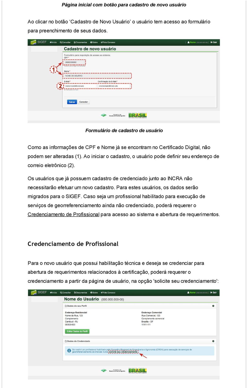 Ao iniciar o cadastro, o usuário pode definir seu endereço de correio eletrônico (2). Os usuários que já possuem cadastro de credenciado junto ao INCRA não necessitarão efetuar um novo cadastro.