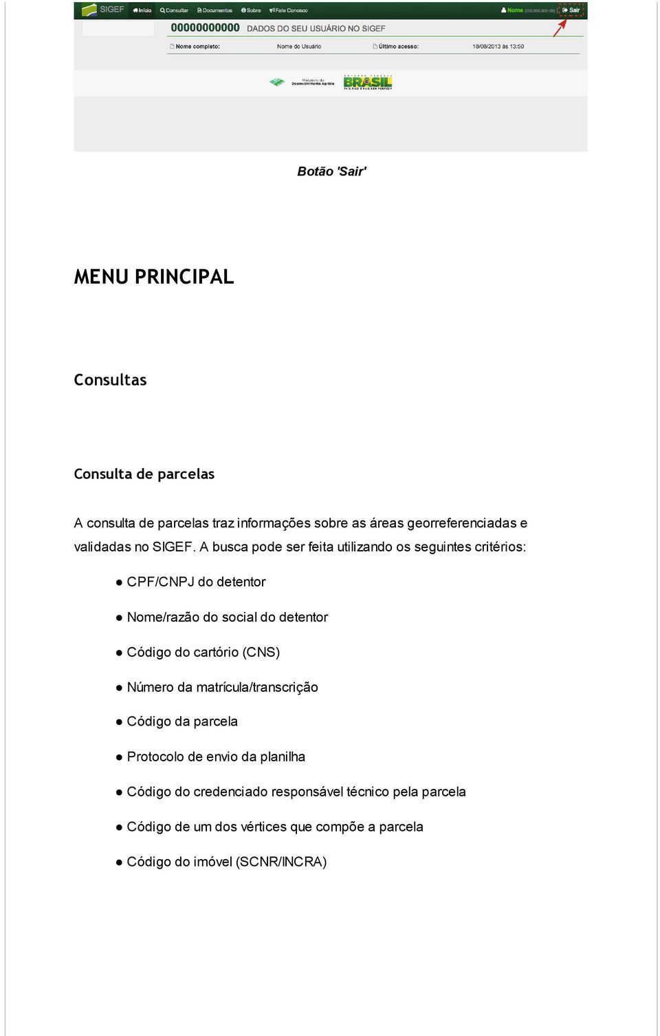 A busca pode ser feita utilizando os seguintes critérios: CPF/CNPJ do detentor Nome/razão do social do detentor Código do