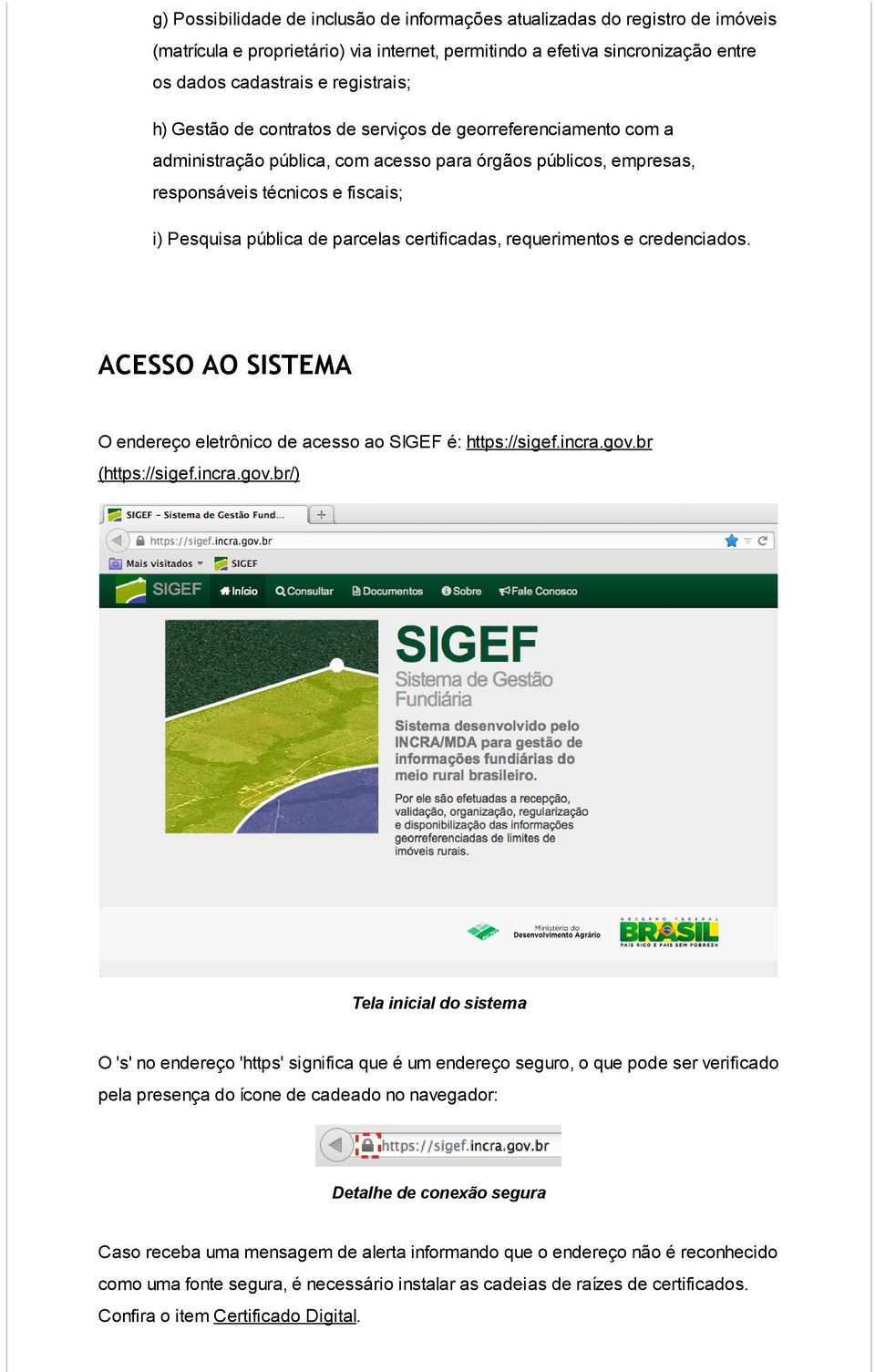 certificadas, requerimentos e credenciados. ACESSO AO SISTEMA O endereço eletrônico de acesso ao SIGEF é: https://sigef.incra.gov.